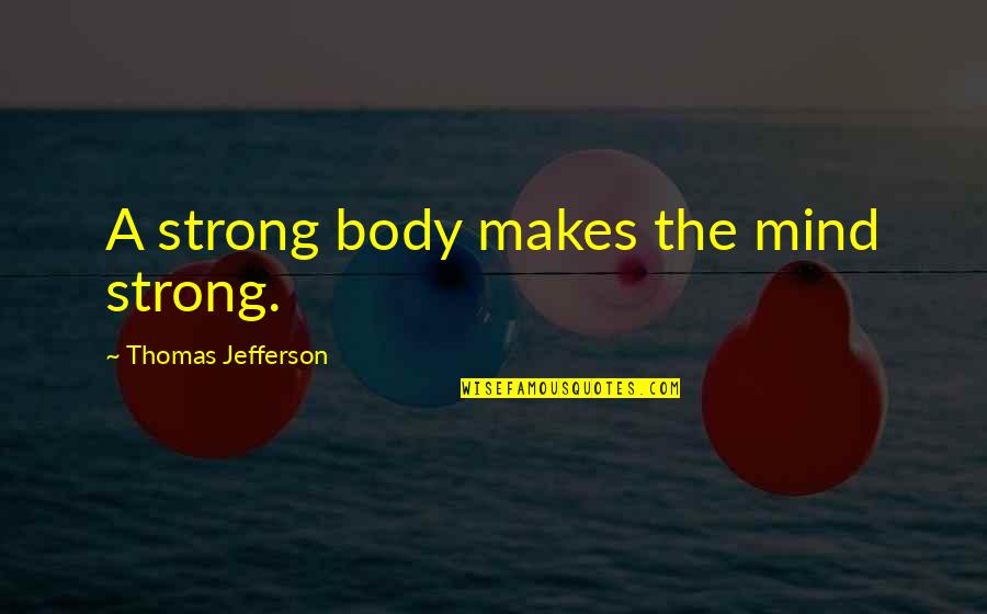 Exercise Body And Mind Quotes By Thomas Jefferson: A strong body makes the mind strong.