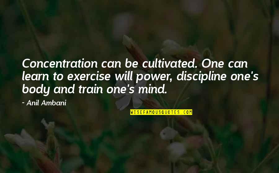Exercise Can Quotes By Anil Ambani: Concentration can be cultivated. One can learn to
