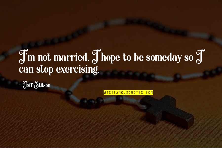 Exercise Can Quotes By Jeff Stilson: I'm not married. I hope to be someday