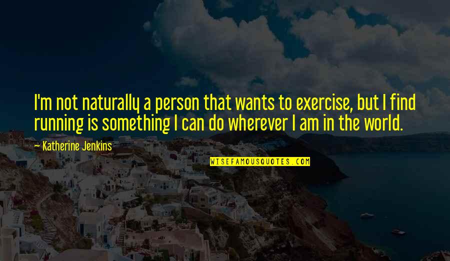 Exercise Can Quotes By Katherine Jenkins: I'm not naturally a person that wants to