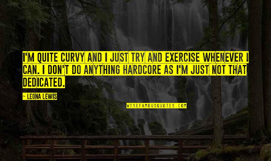 Exercise Can Quotes By Leona Lewis: I'm quite curvy and I just try and