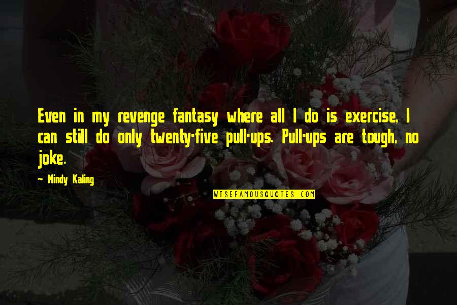Exercise Can Quotes By Mindy Kaling: Even in my revenge fantasy where all I