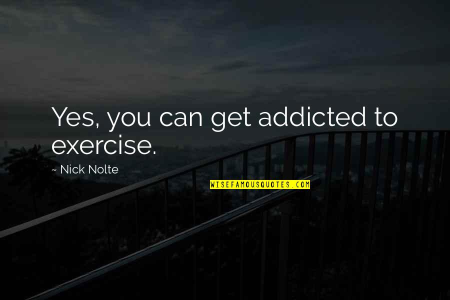 Exercise Can Quotes By Nick Nolte: Yes, you can get addicted to exercise.