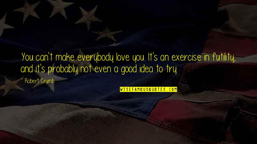 Exercise Can Quotes By Robert Crumb: You can't make everybody love you. It's an