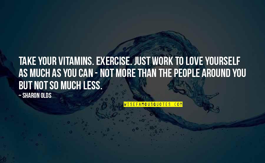 Exercise Can Quotes By Sharon Olds: Take your vitamins. Exercise. Just work to love