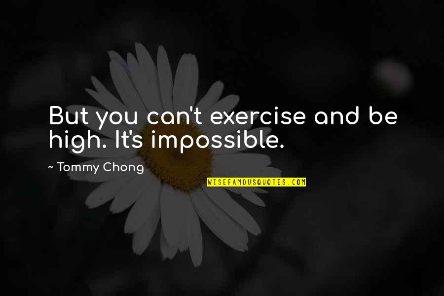 Exercise Can Quotes By Tommy Chong: But you can't exercise and be high. It's