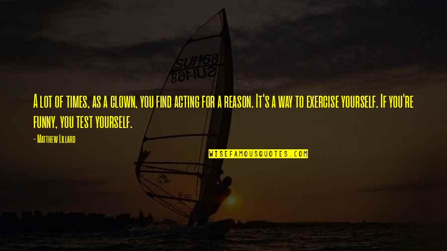 Exercise For Yourself Quotes By Matthew Lillard: A lot of times, as a clown, you Exercise For Yourself Quotes By Matthew Lillard: A lot of times, as a clown, you