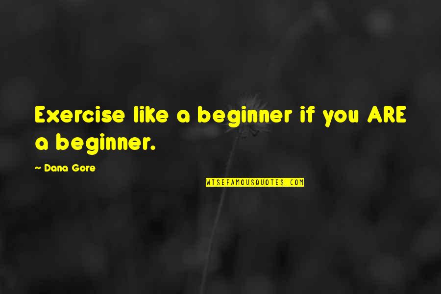 Exercise Health Quotes By Dana Gore: Exercise like a beginner if you ARE a