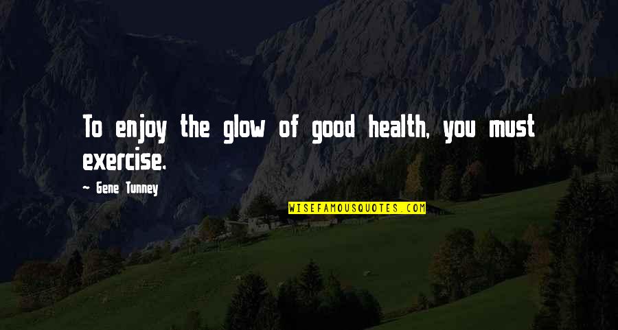 Exercise Health Quotes By Gene Tunney: To enjoy the glow of good health, you