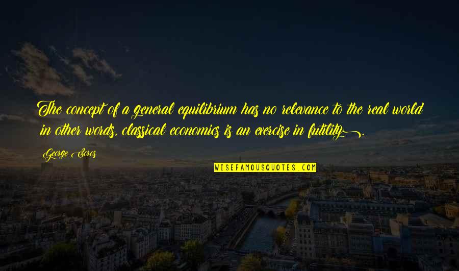 Exercise In Futility Quotes By George Soros: The concept of a general equilibrium has no
