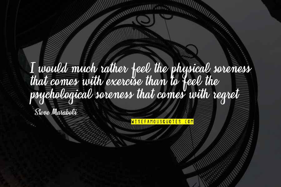 Exercise Motivational Quotes By Steve Maraboli: I would much rather feel the physical soreness