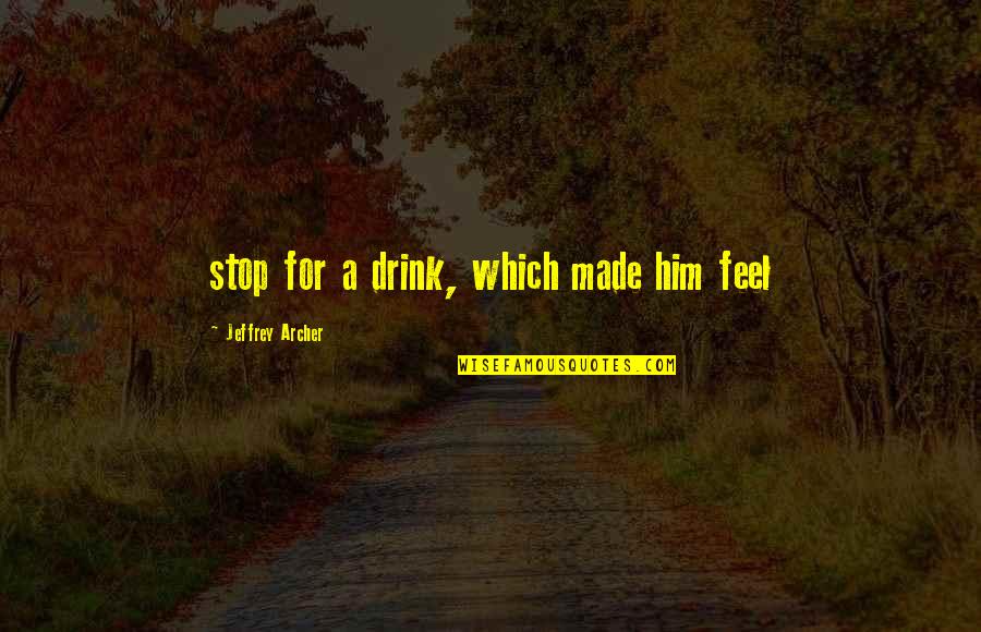 Exercise Or Sleep Quotes By Jeffrey Archer: stop for a drink, which made him feel