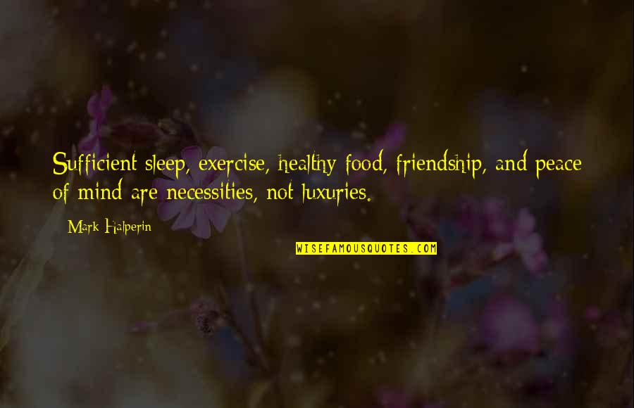 Exercise Or Sleep Quotes By Mark Halperin: Sufficient sleep, exercise, healthy food, friendship, and peace
