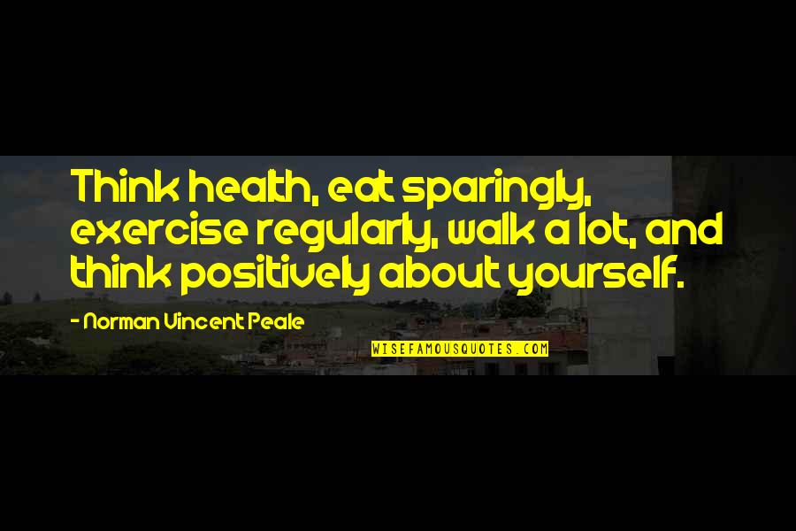 Exercise Regularly Quotes By Norman Vincent Peale: Think health, eat sparingly, exercise regularly, walk a