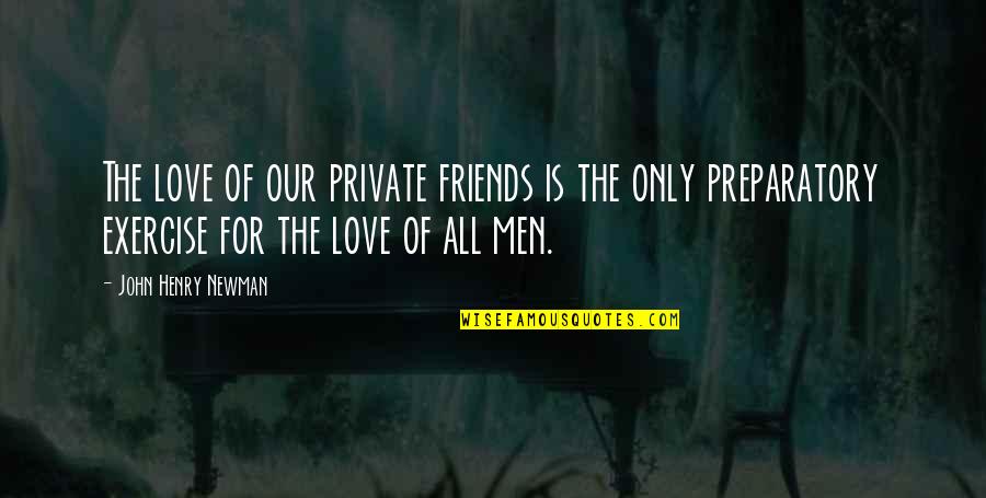 Exercise With Friends Quotes By John Henry Newman: The love of our private friends is the Exercise With Friends Quotes By John Henry Newman: The love of our private friends is the