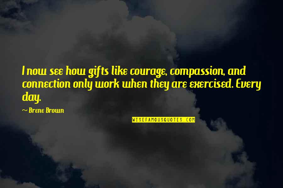 Exercised Quotes By Brene Brown: I now see how gifts like courage, compassion,