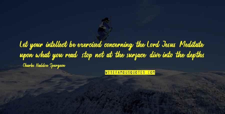 Exercised Quotes By Charles Haddon Spurgeon: Let your intellect be exercised concerning the Lord