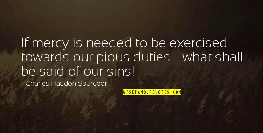 Exercised Quotes By Charles Haddon Spurgeon: If mercy is needed to be exercised towards