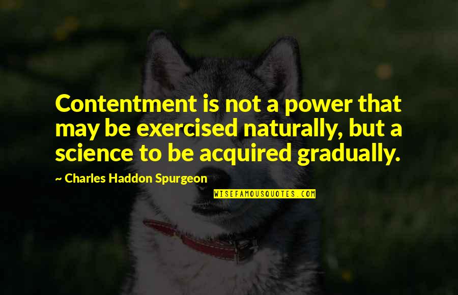 Exercised Quotes By Charles Haddon Spurgeon: Contentment is not a power that may be