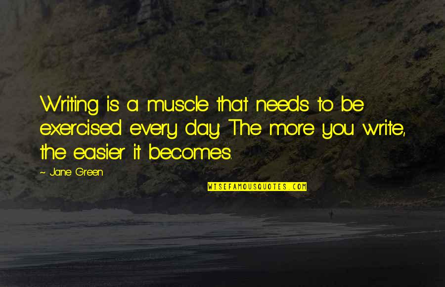 Exercised Quotes By Jane Green: Writing is a muscle that needs to be