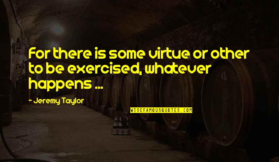 Exercised Quotes By Jeremy Taylor: For there is some virtue or other to