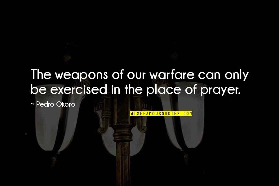 Exercised Quotes By Pedro Okoro: The weapons of our warfare can only be
