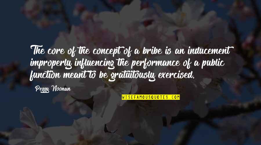 Exercised Quotes By Peggy Noonan: The core of the concept of a bribe