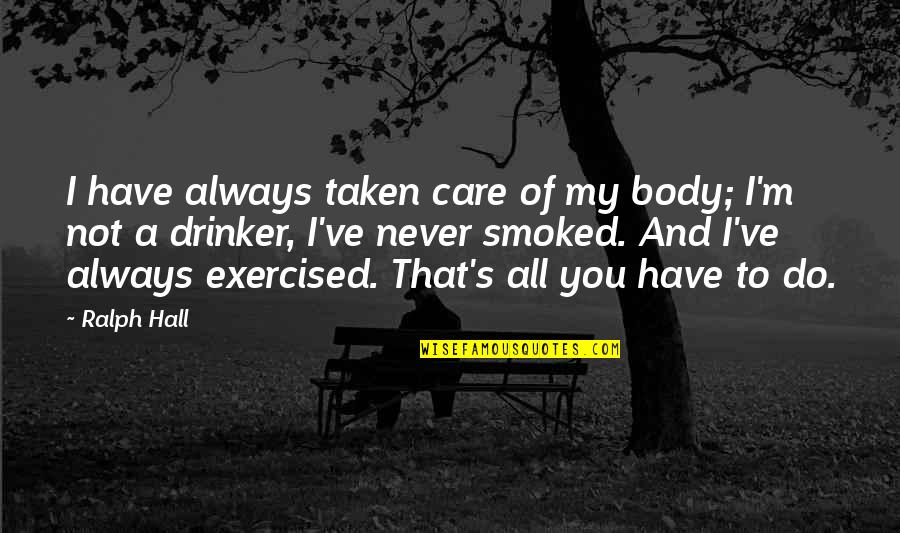 Exercised Quotes By Ralph Hall: I have always taken care of my body;