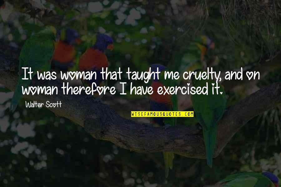 Exercised Quotes By Walter Scott: It was woman that taught me cruelty, and