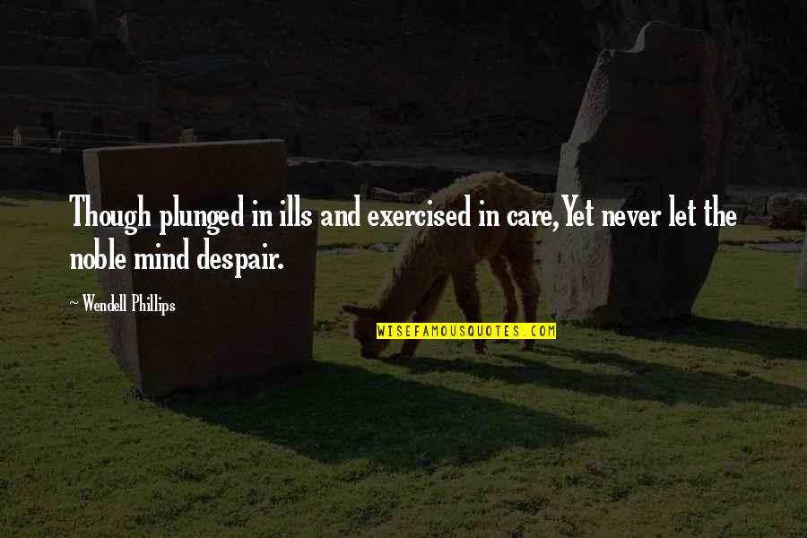 Exercised Quotes By Wendell Phillips: Though plunged in ills and exercised in care,Yet