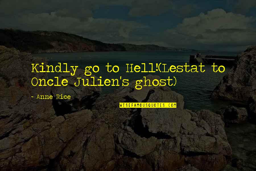 Exercises All Women Quotes By Anne Rice: Kindly go to Hell!(Lestat to Oncle Julien's ghost)