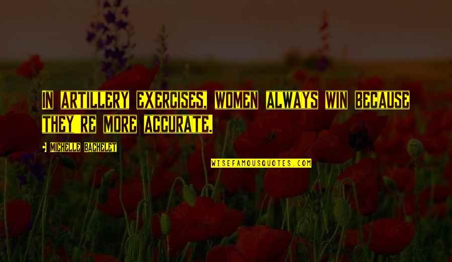 Exercises All Women Quotes By Michelle Bachelet: In artillery exercises, women always win because they're Exercises All Women Quotes By Michelle Bachelet: In artillery exercises, women always win because they're