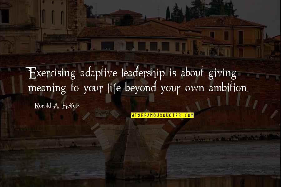 Exercising In Life Quotes By Ronald A. Heifetz: Exercising adaptive leadership is about giving meaning to