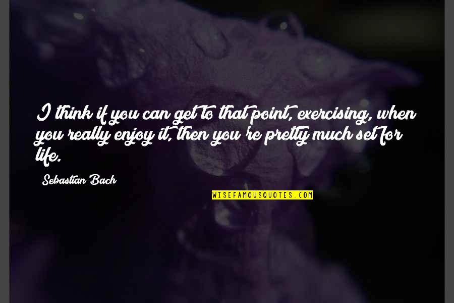 Exercising In Life Quotes By Sebastian Bach: I think if you can get to that