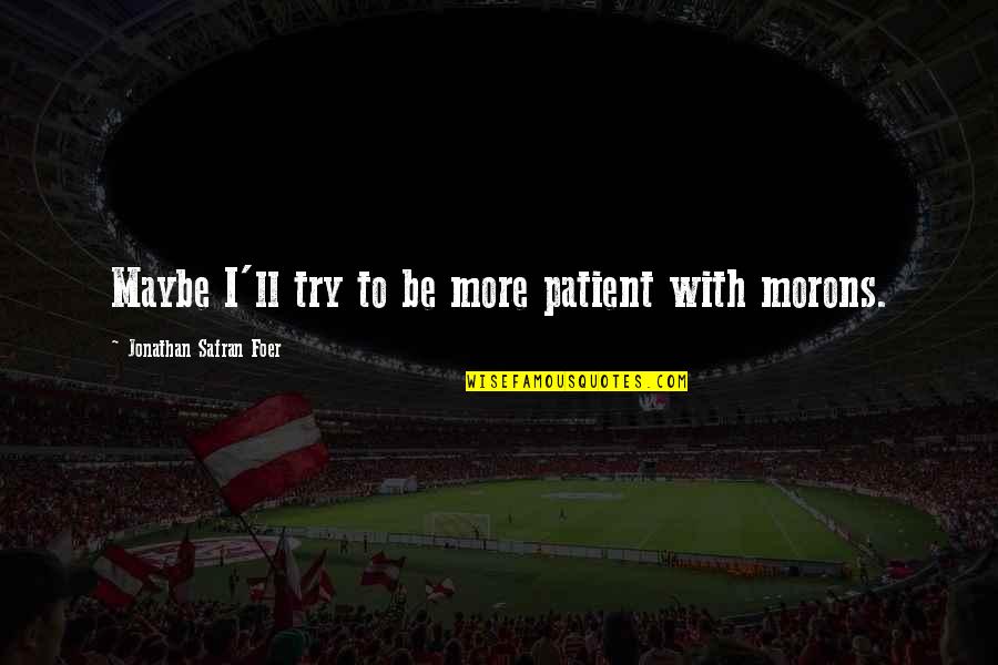 Exercitii Fizice Quotes By Jonathan Safran Foer: Maybe I'll try to be more patient with