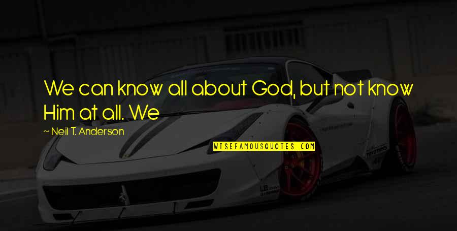 Exercitii Pentru Quotes By Neil T. Anderson: We can know all about God, but not Exercitii Pentru Quotes By Neil T. Anderson: We can know all about God, but not