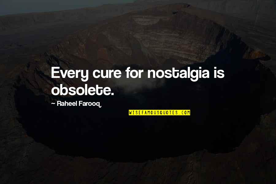 Exericised Quotes By Raheel Farooq: Every cure for nostalgia is obsolete.
