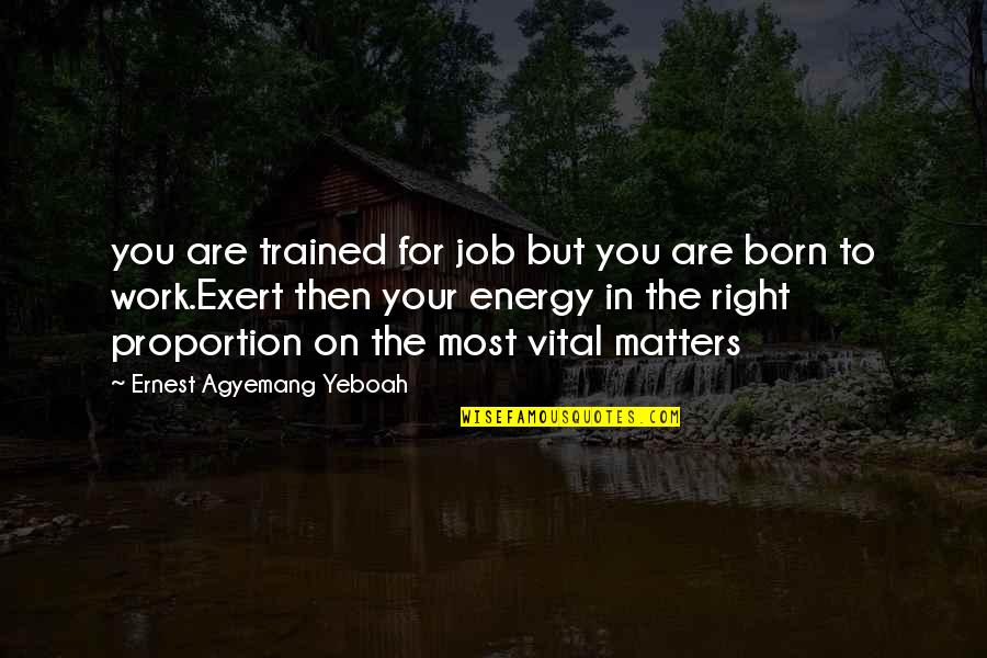 Exert Energy Quotes By Ernest Agyemang Yeboah: you are trained for job but you are