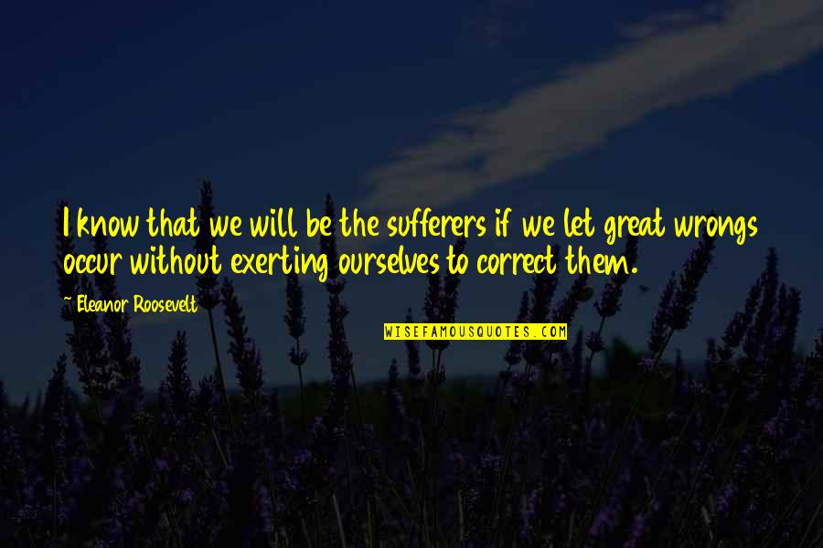 Exerting Quotes By Eleanor Roosevelt: I know that we will be the sufferers