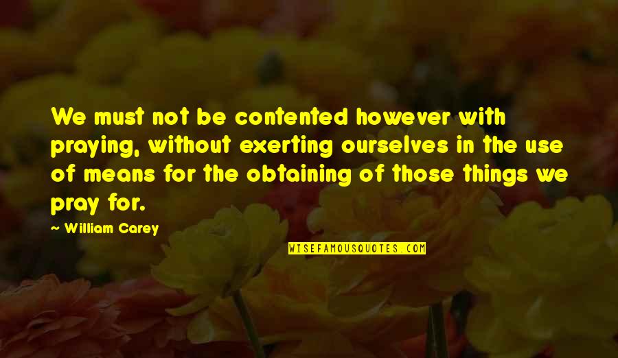 Exerting Quotes By William Carey: We must not be contented however with praying,