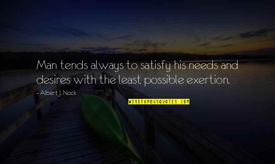 Exertion Quotes By Albert J. Nock: Man tends always to satisfy his needs and
