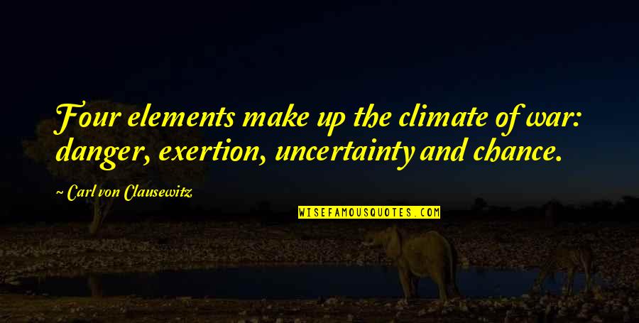 Exertion Quotes By Carl Von Clausewitz: Four elements make up the climate of war: