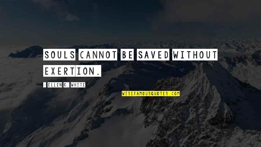 Exertion Quotes By Ellen G. White: Souls cannot be saved without exertion.