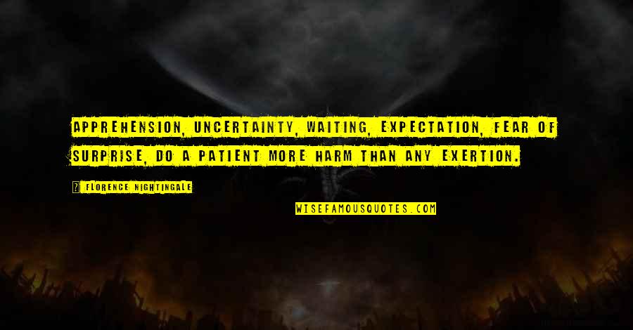 Exertion Quotes By Florence Nightingale: Apprehension, uncertainty, waiting, expectation, fear of surprise, do
