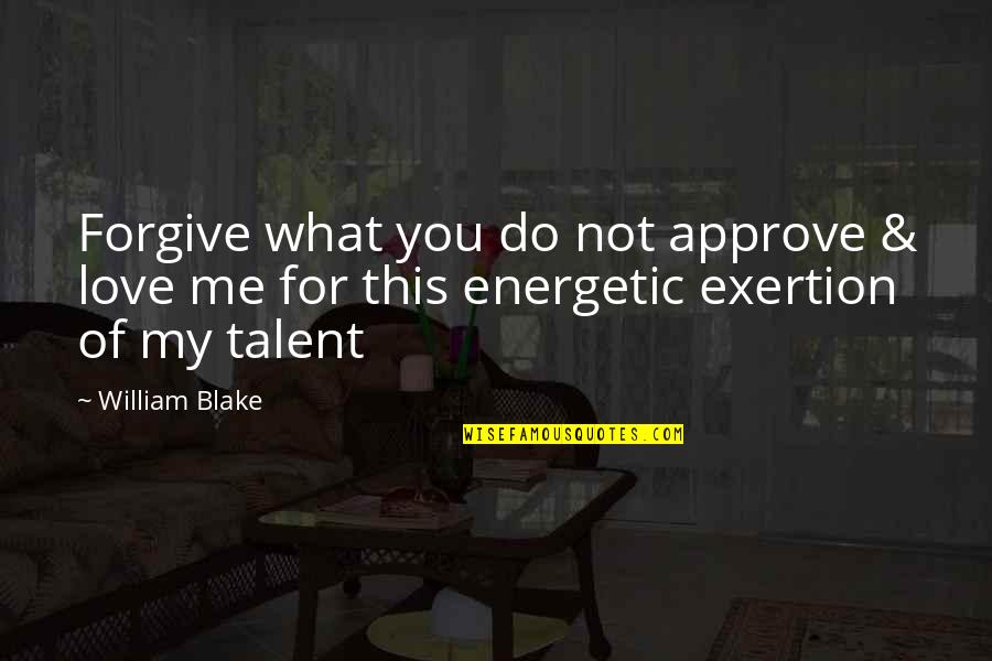 Exertion Quotes By William Blake: Forgive what you do not approve & love