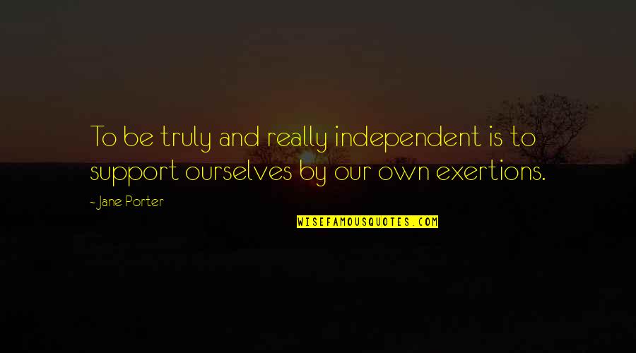 Exertions Quotes By Jane Porter: To be truly and really independent is to