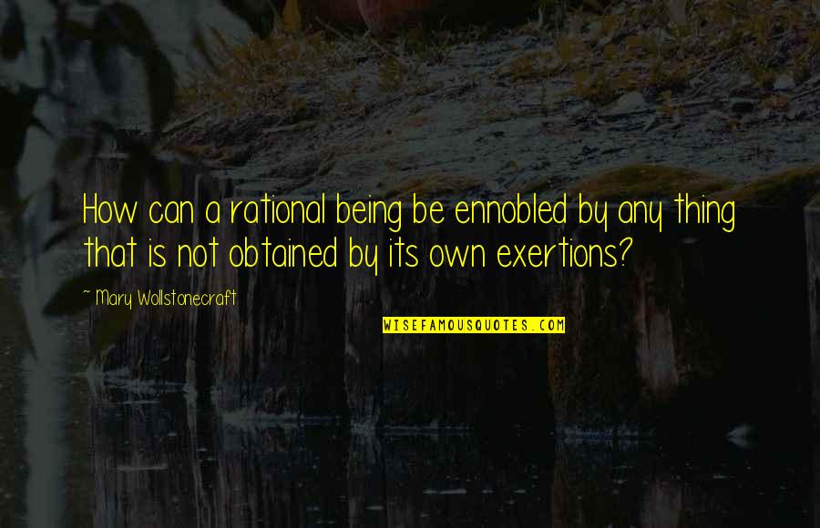 Exertions Quotes By Mary Wollstonecraft: How can a rational being be ennobled by Exertions Quotes By Mary Wollstonecraft: How can a rational being be ennobled by
