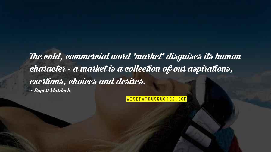 Exertions Quotes By Rupert Murdoch: The cold, commercial word 'market' disguises its human