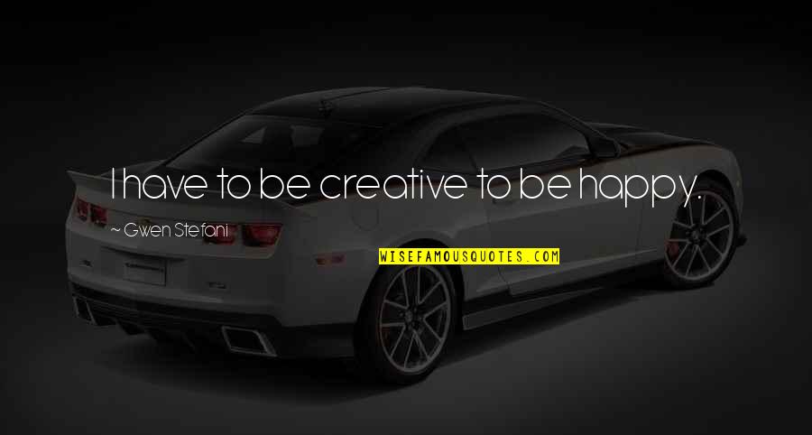 Exerts Control Quotes By Gwen Stefani: I have to be creative to be happy. Exerts Control Quotes By Gwen Stefani: I have to be creative to be happy.