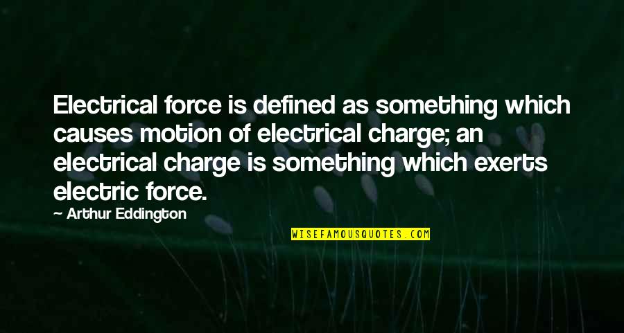 Exerts Quotes By Arthur Eddington: Electrical force is defined as something which causes